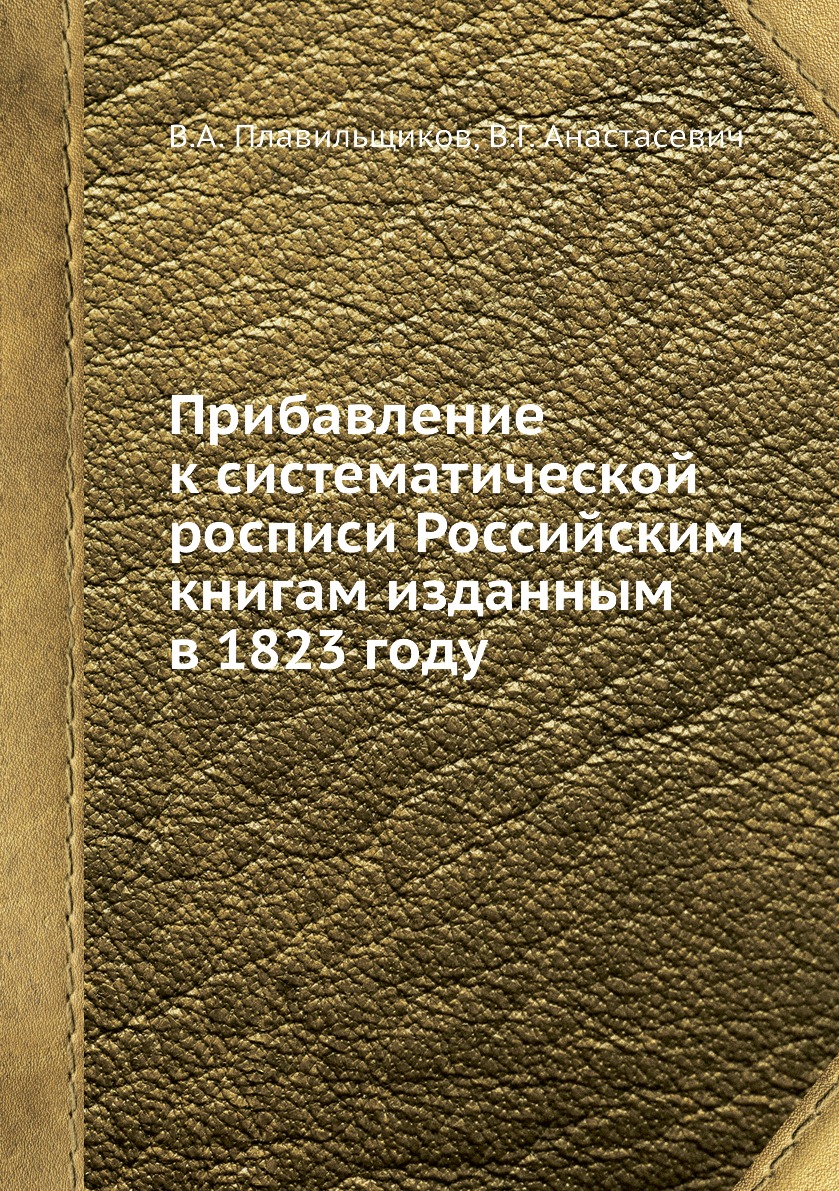 

Книга Прибавление к систематической росписи Российским книгам изданным в 1823 году