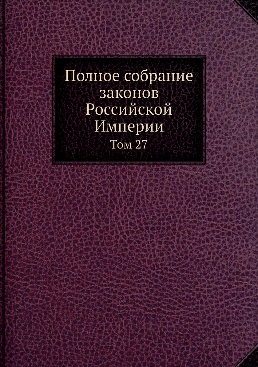 

Книга Полное собрание законов Российской Империи. Том 27