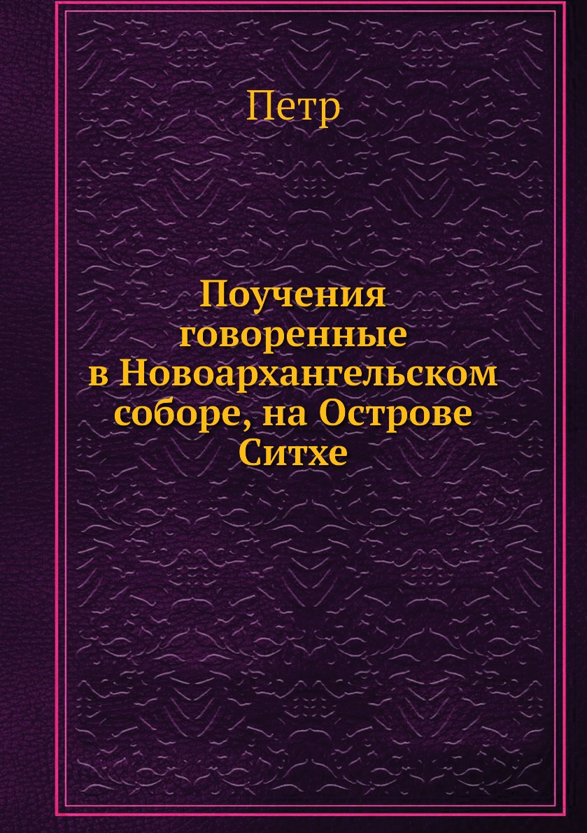 

Книга Поучения говоренные в Новоархангельском соборе, на Острове Ситхе