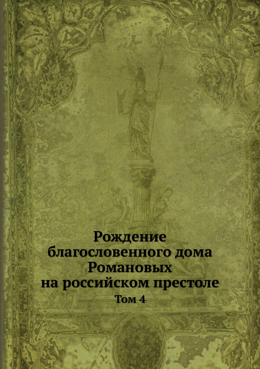 

Книга Рождение благословенного дома Романовых на российском престоле. Том 4