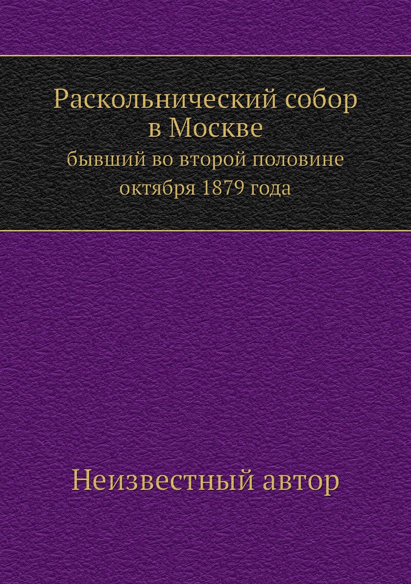 

Книга Раскольнический собор в Москве. бывший во второй половине октября 1879 года