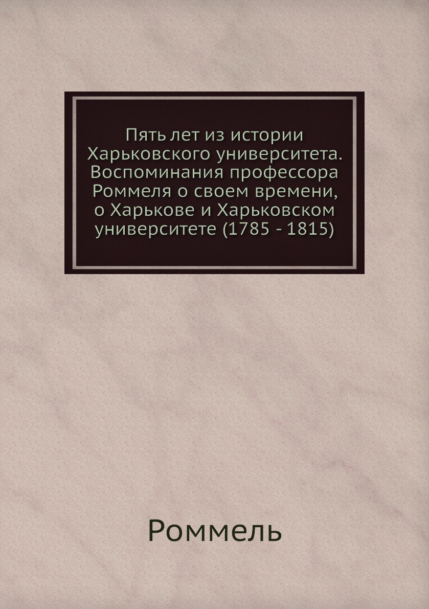 

Пять лет из истории Харьковского университета. Воспоминания профессора Роммеля о ...