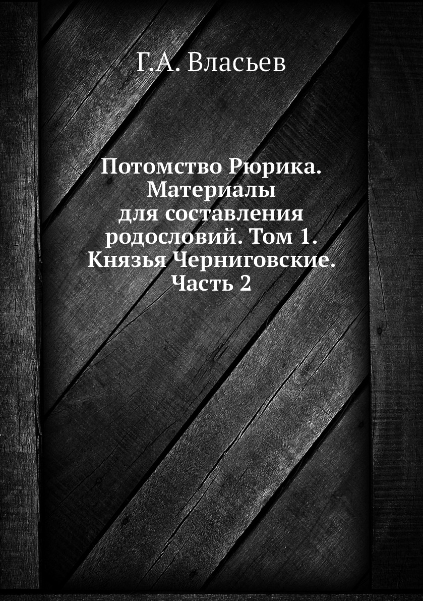 

Книга Потомство Рюрика. Материалы для составления родословий. Том 1. Князья Черниговски...