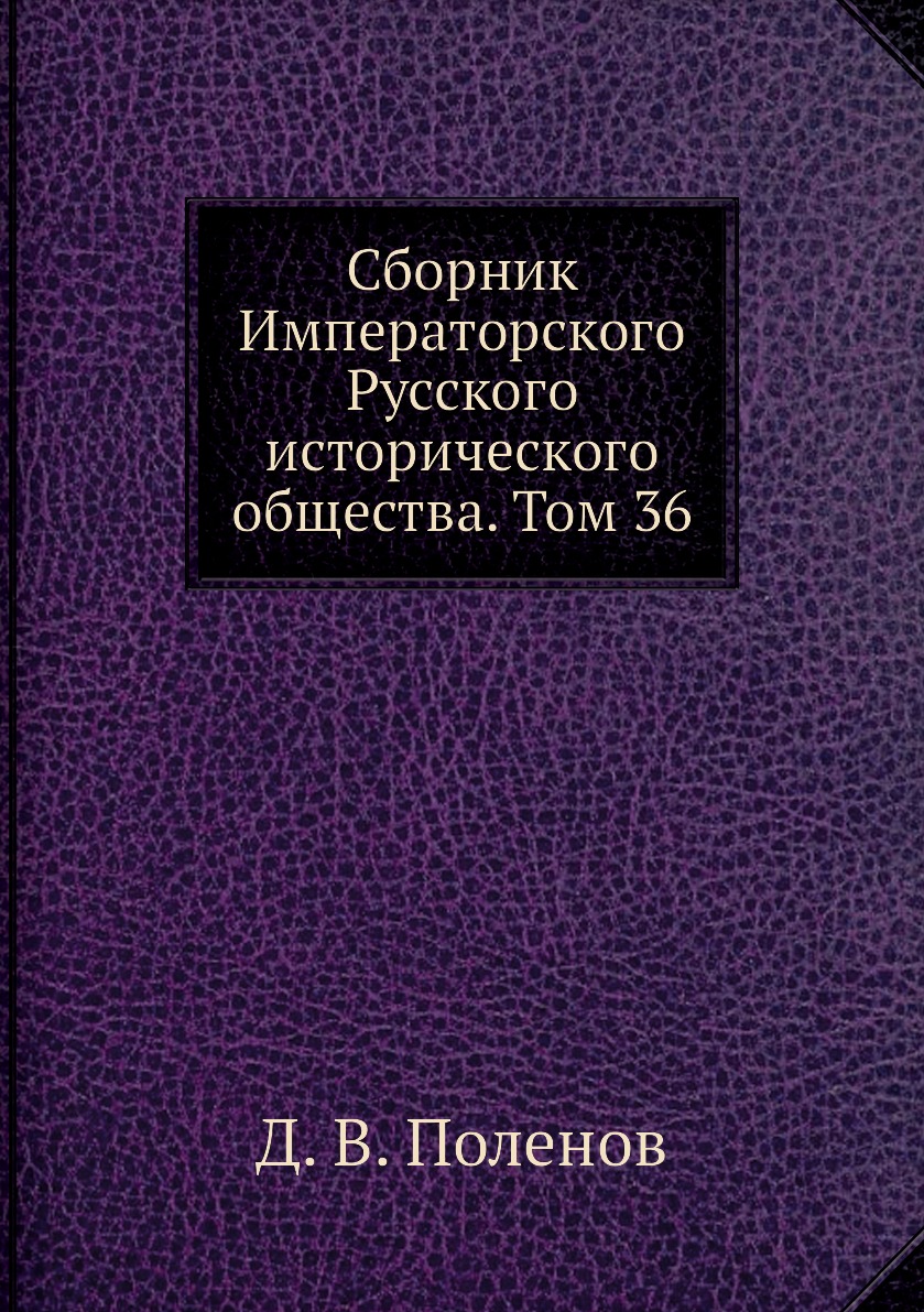 

Книга Сборник Императорского Русского исторического общества. Том 36