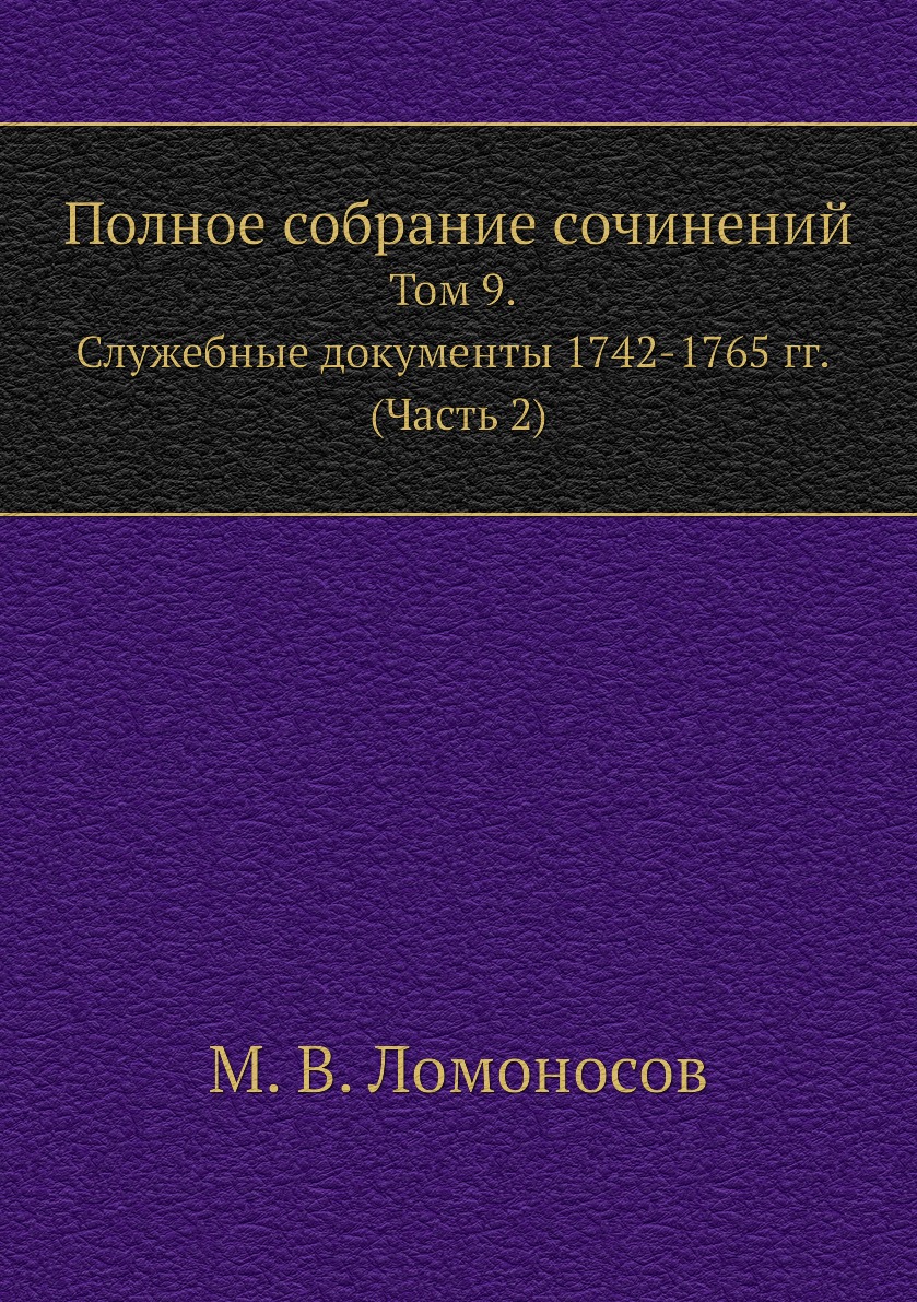 

Полное собрание сочинений. Том 9. Служебные документы 1742-1765 гг. (Часть 2)