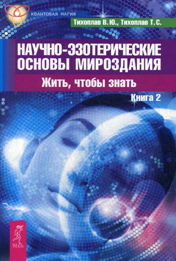 

Книга Научно-эзотерические основы мироздания. Жить, чтобы знать. Книга 2