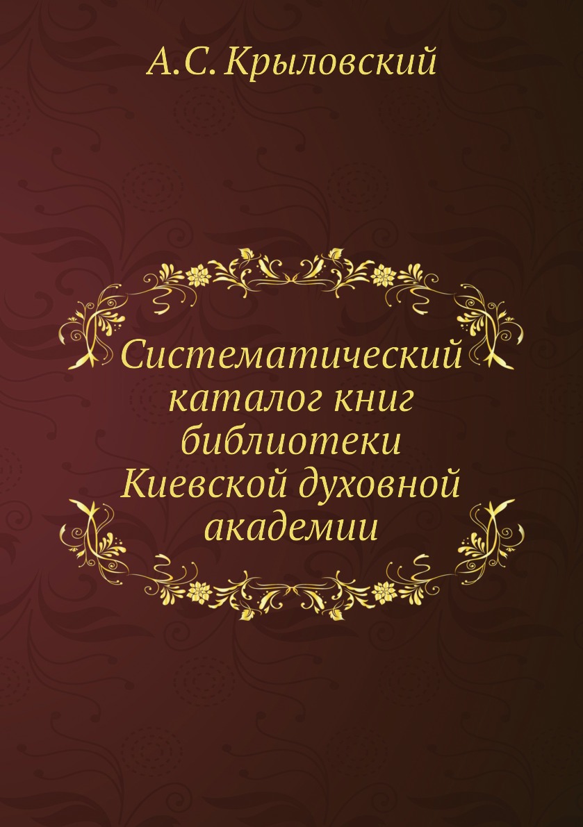 

Книга Систематический каталог книг библиотеки Киевской духовной академии