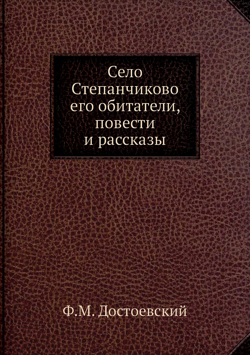 

Село Степанчиково его обитатели, повести и рассказы