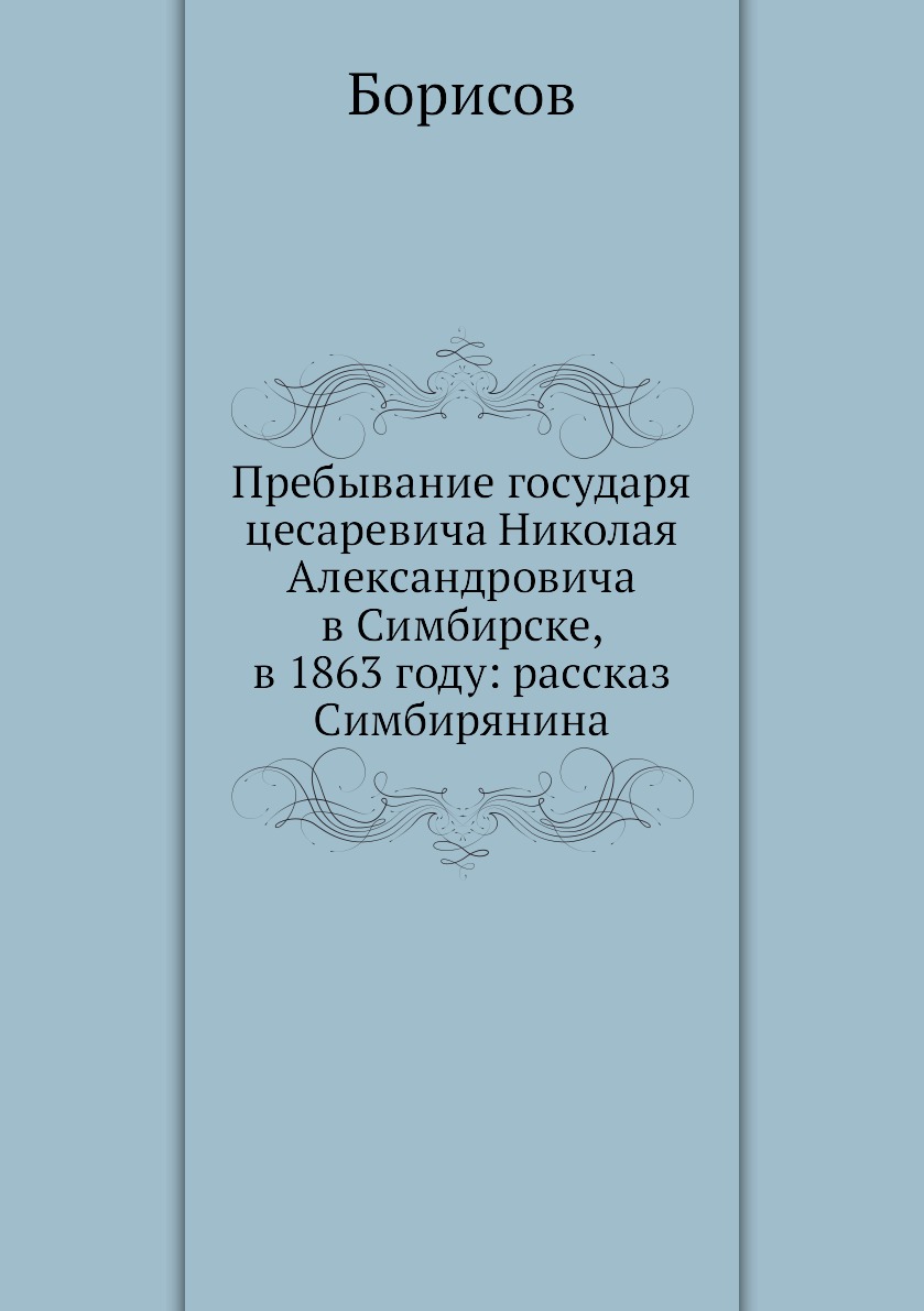 

Пребывание государя цесаревича Николая Александровича в Симбирске, в 1863 году: р...