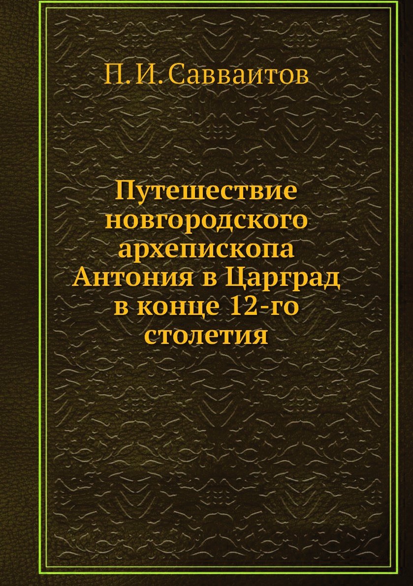 

Путешествие новгородского архепископа Антония в Царград в конце 12-го столетия