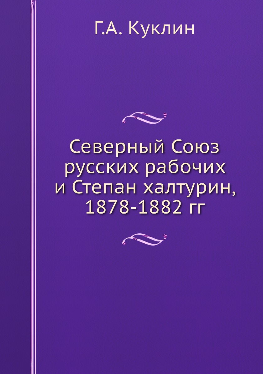 

Северный Союз русских рабочих и Степан халтурин, 1878-1882 гг