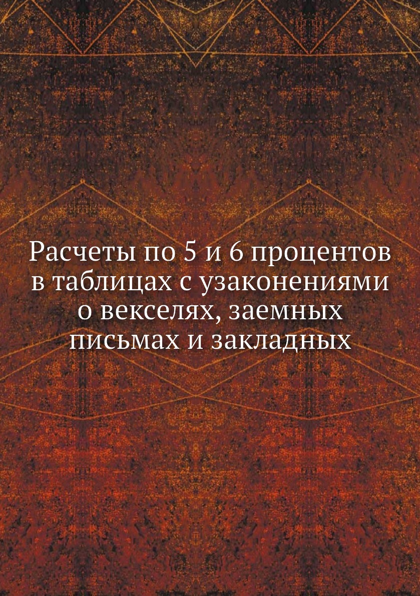 

Расчеты по 5 и 6 процентов в таблицах с узаконениями о векселях, заемных письмах ...