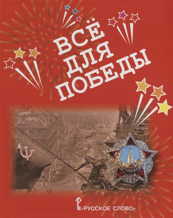 

Всё для Победы: рассказы, стихи, воспоминания, письма, документы