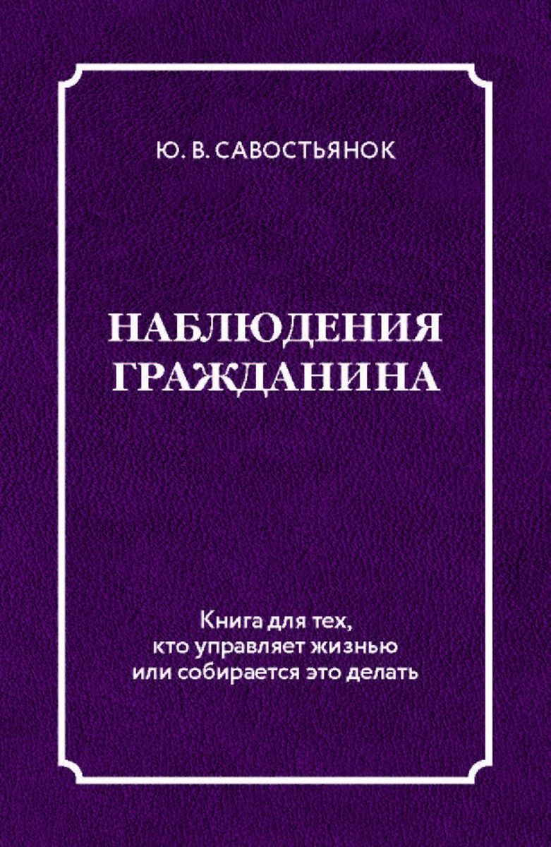 

Наблюдения гражданина. Книга для тех, кто действительно управляет жизнью или соби...