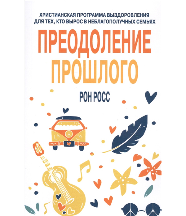 

Преодоление прошлого. Христианская программа выздоровления для тех, кто вырос в н...