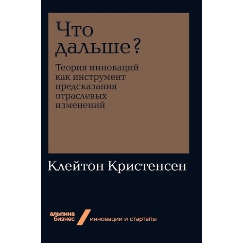 фото Книга что дальше? теория инноваций как инструмент предсказания отраслевых изменений альпина паблишер