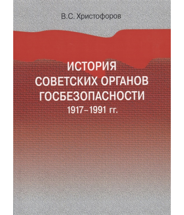 

История советских органов госбезопасности: 1917–1991 гг.