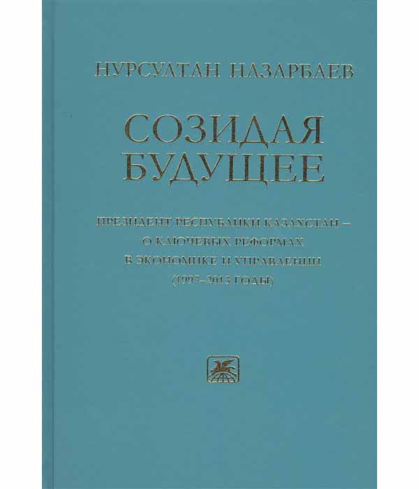 фото Книга созидая будущее. президент республики казахстан - о ключевых реформах в экономике... художественная литература