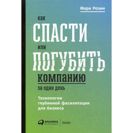 фото Книга как спасти или погубить компанию за один день: технологии глубинной фасилитации д... альпина паблишер