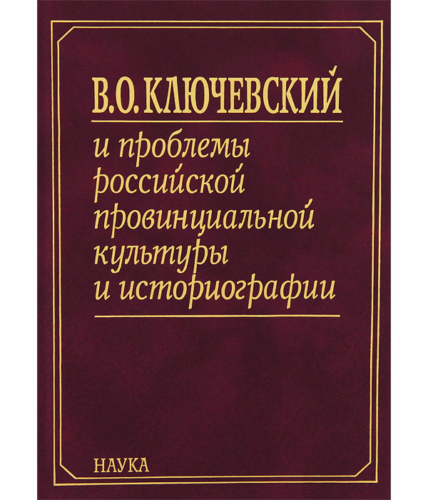 

Книга В.О. Ключевский и проблемы российской провинциальной культуры и историографии. В ...