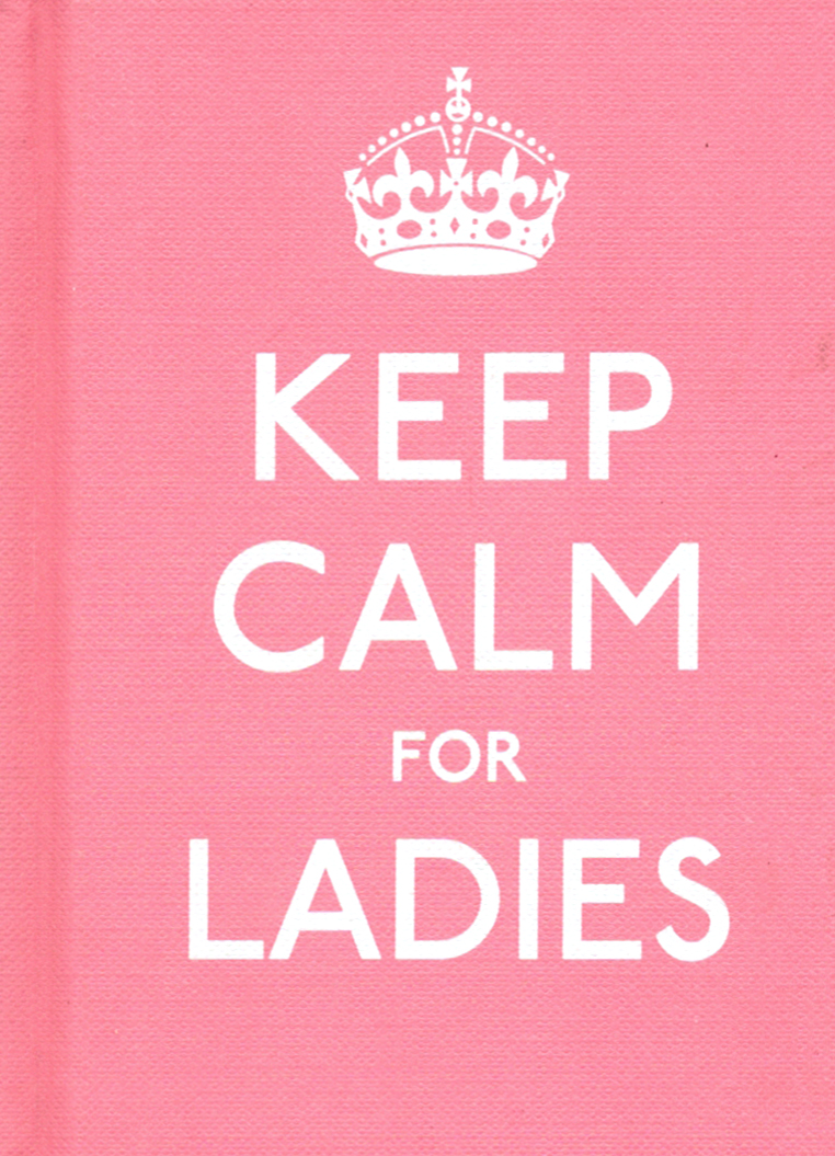 

Keep Calm for Ladies. Good Advice for Hard Times