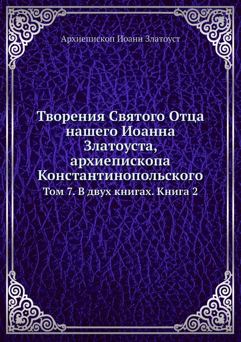 

Книга Творения Святого Отца нашего Иоанна Златоуста, архиепископа Константинопольского. Т…