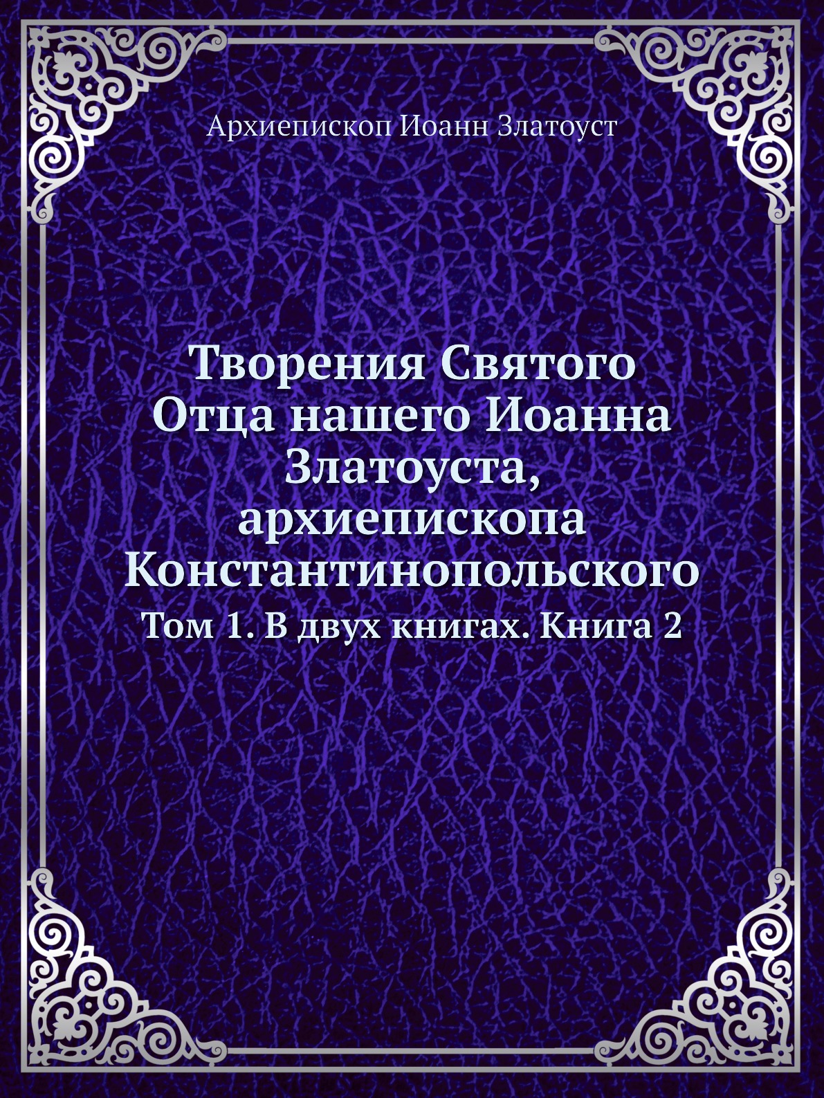 

Творения Святого Отца нашего Иоанна Златоуста, архиепископа Константинопольского. Т…