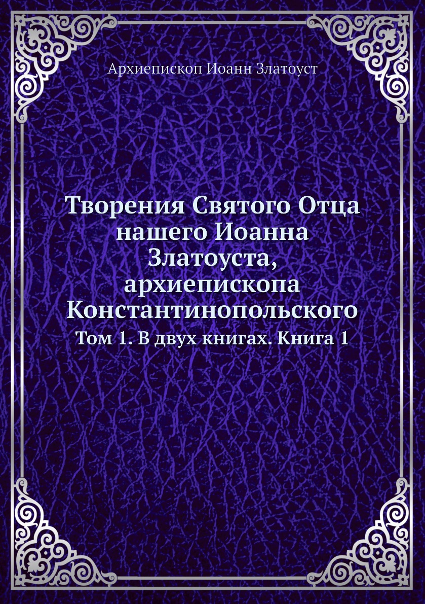 

Книга Творения Святого Отца нашего Иоанна Златоуста, архиепископа Константинопольского. Т…