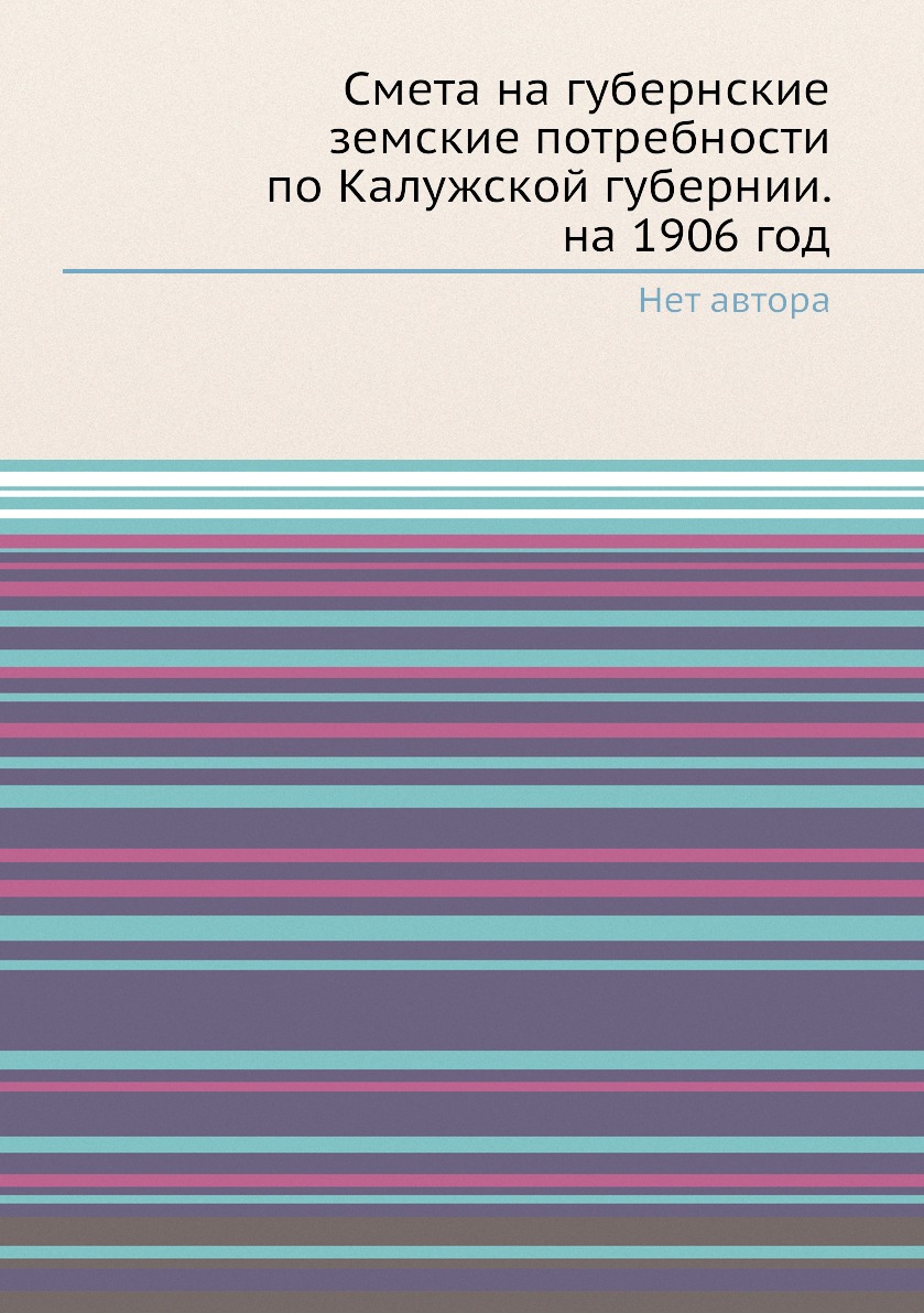 

Книга Смета на губернские земские потребности по Калужской губернии. на 1906 год