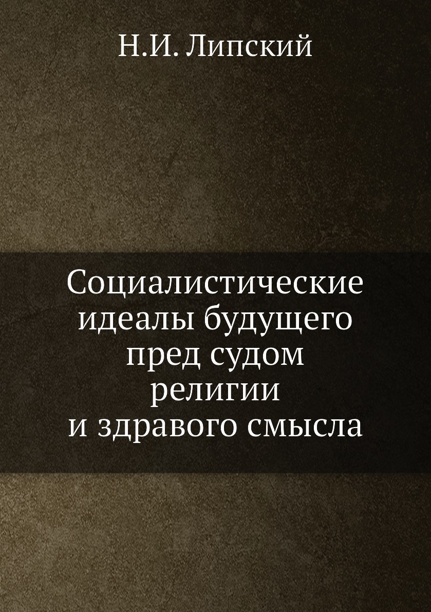 

Книга Социалистические идеалы будущего пред судом религии и здравого смысла