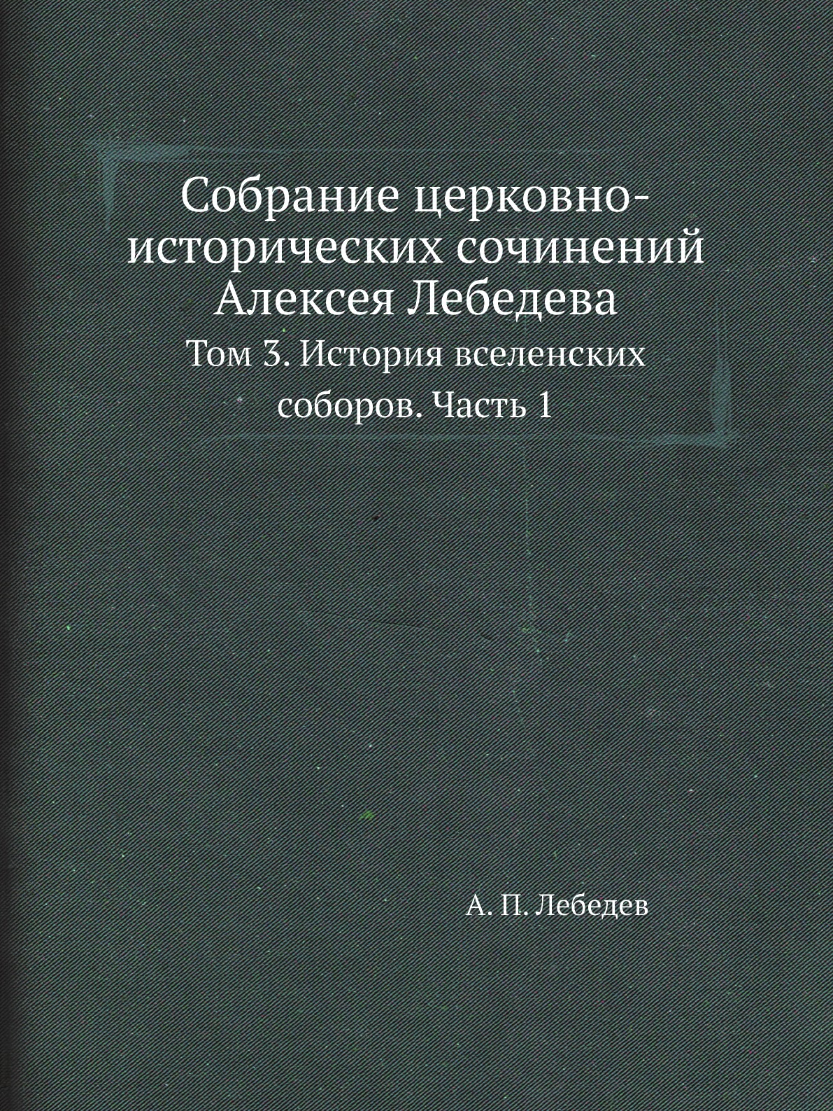 

Книга Собрание церковно-исторических сочинений Алексея Лебедева. Том 3 Часть 1