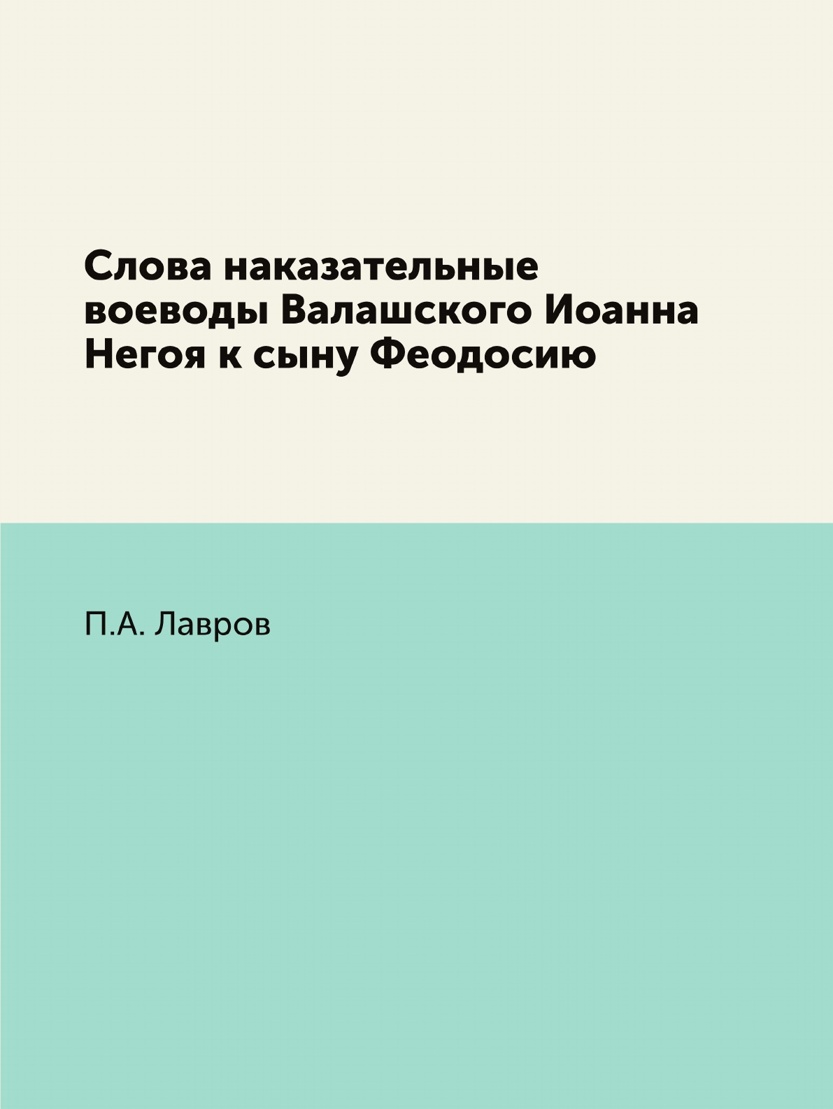 

Книга Слова наказательные воеводы Валашского Иоанна Негоя к сыну Феодосию