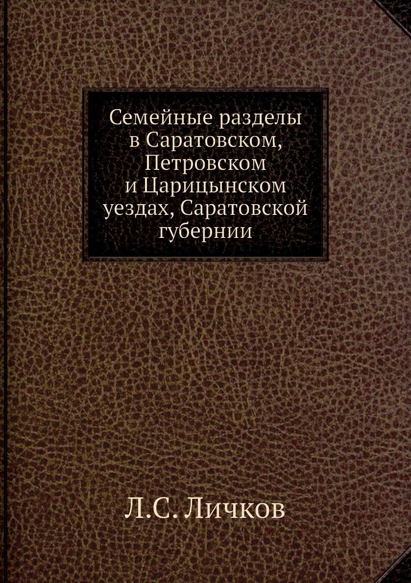 

Семейные разделы в Саратовском, Петровском и Царицынском уездах, Саратовской губерн.