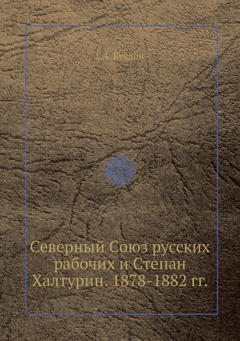 

Книга Северный Союз русских рабочих и Степан Халтурин. 1878-1882 гг.