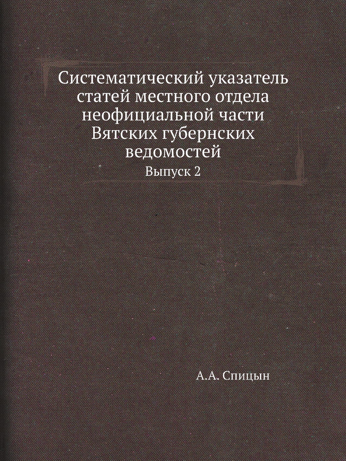 

Систематический указатель статей местного отдела неофициальной части Вятских губерн…