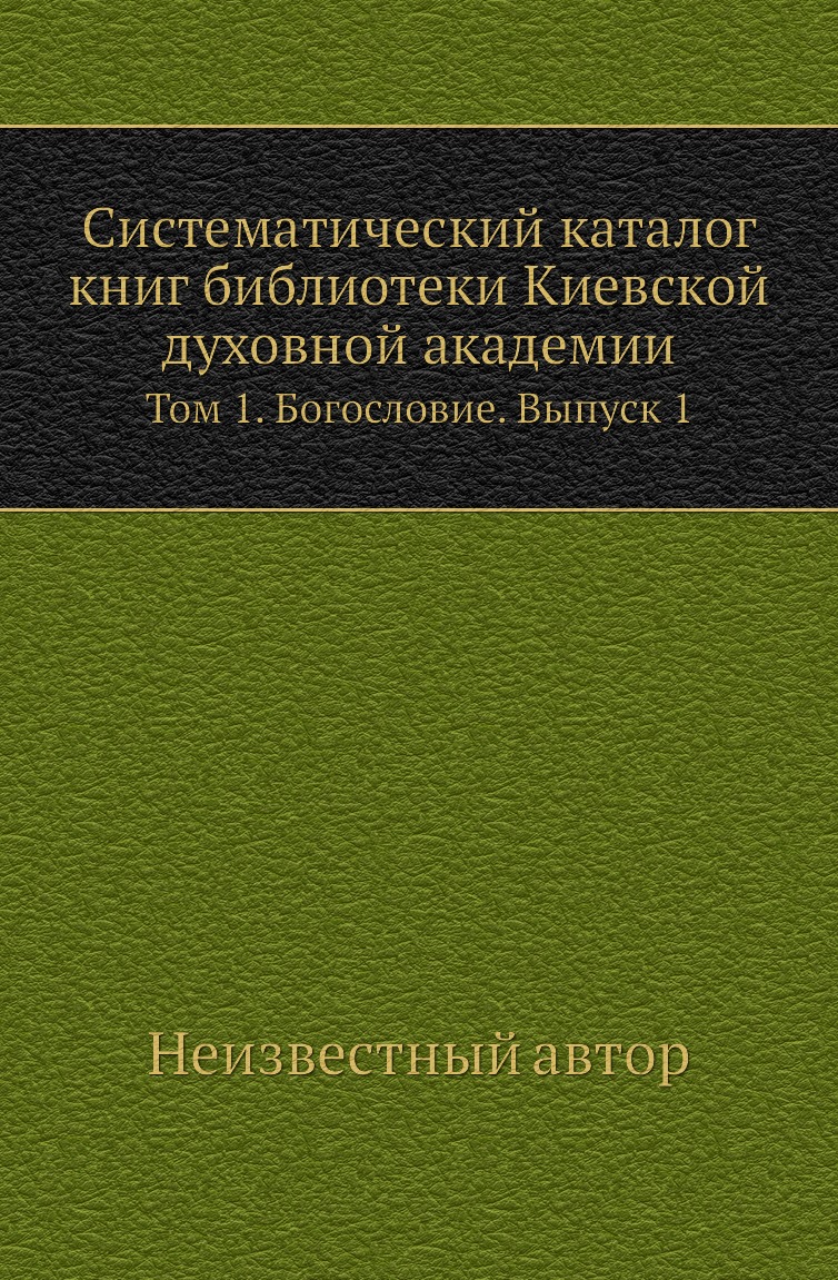 

Книга Систематический каталог книг библиотеки Киевской духовной академии. Том 1. Выпуск 1