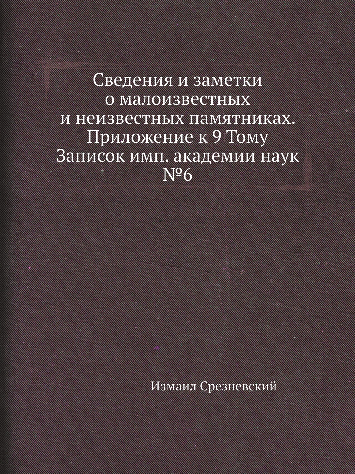 

Книга Сведения и заметки о малоизвестных и неизвестных памятниках. Приложение к 9 Тому За…