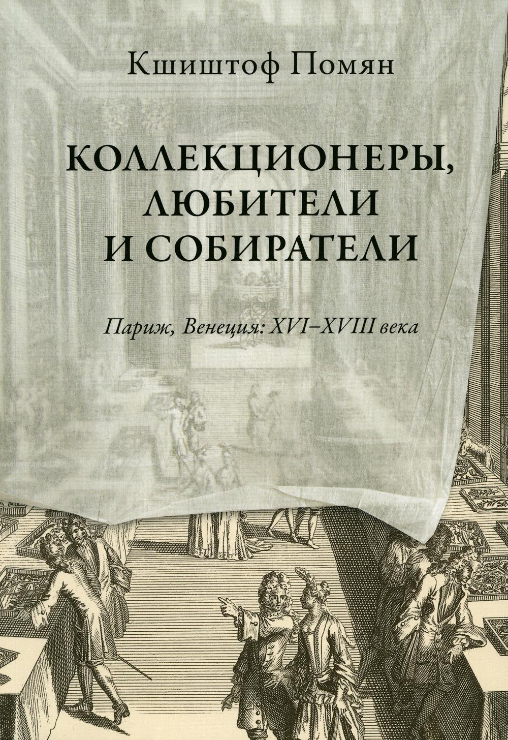 

Коллекционеры, любители и собиратели. Париж, Венеция: XVI–XVIII века