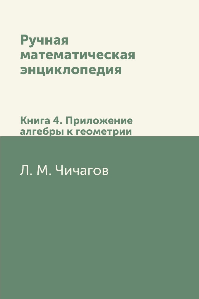 

Книга Ручная математическая энциклопедия. Книга 4. Приложение алгебры к геометрии