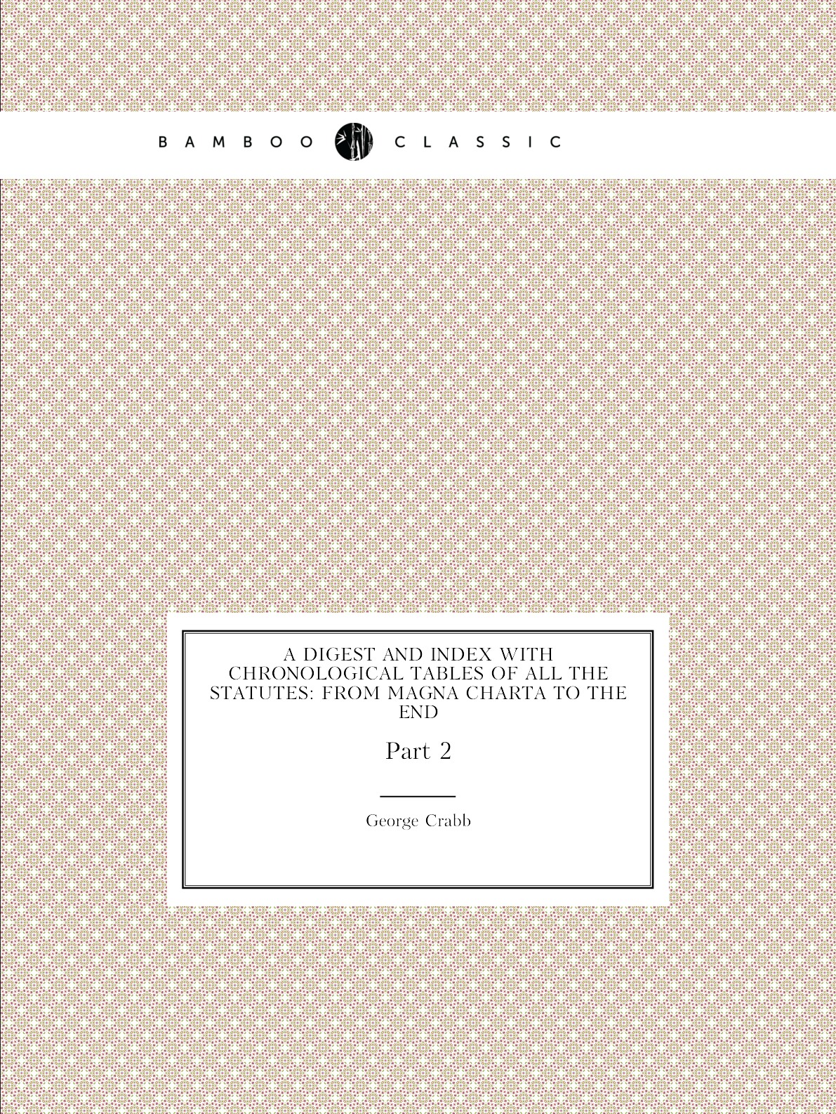 

A Digest and Index with Chronological Tables of All the Statutes:From Magna Charta