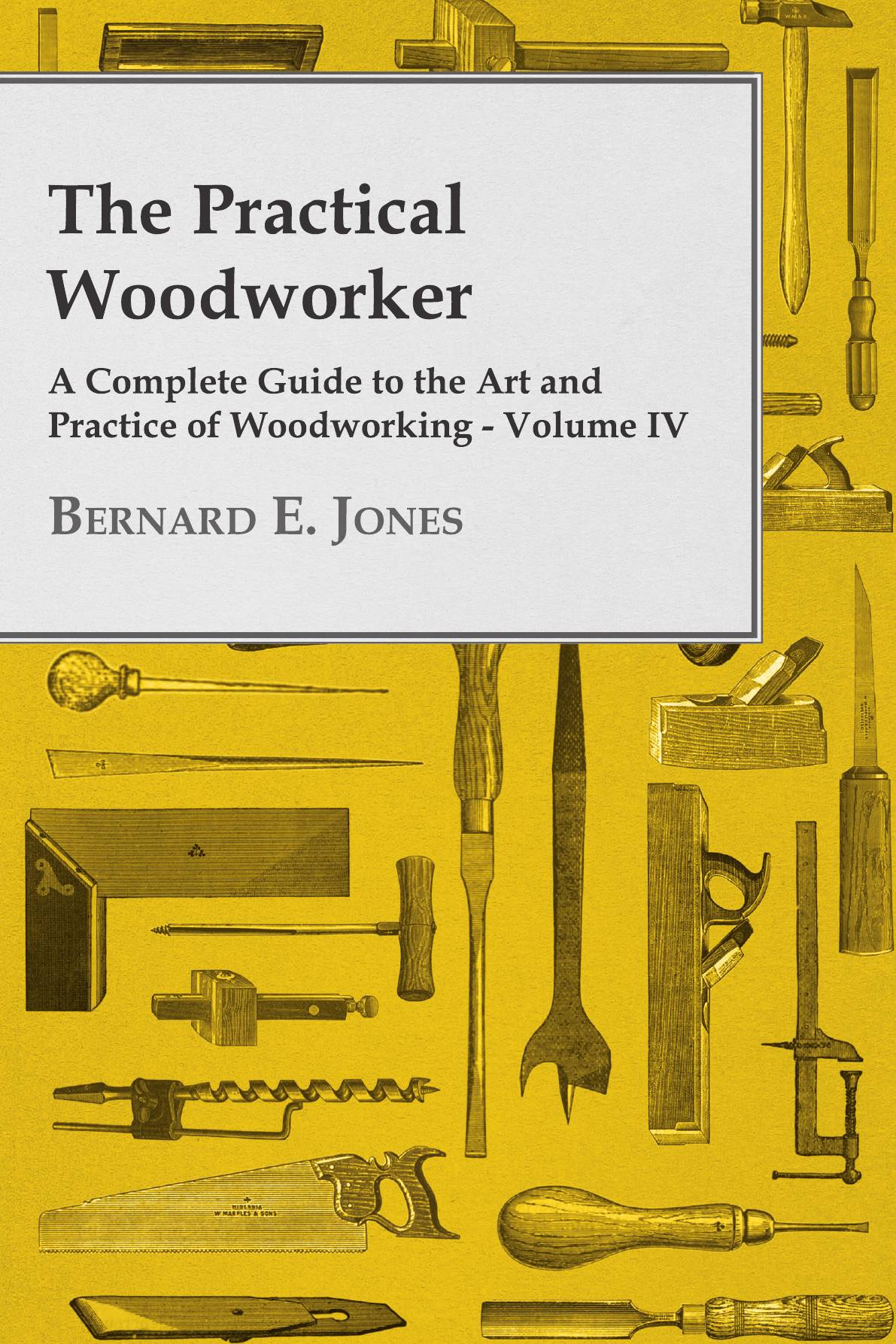 

The Practical Woodworker A Complete Guide to the Art and Practice of Woodworking Volume IV