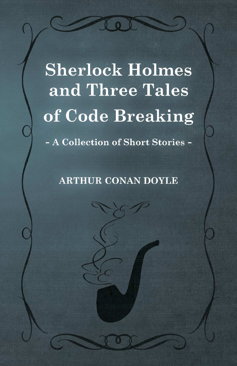 

Sherlock Holmes and Three Tales of Code Breaking (a Collection of Short Stories)