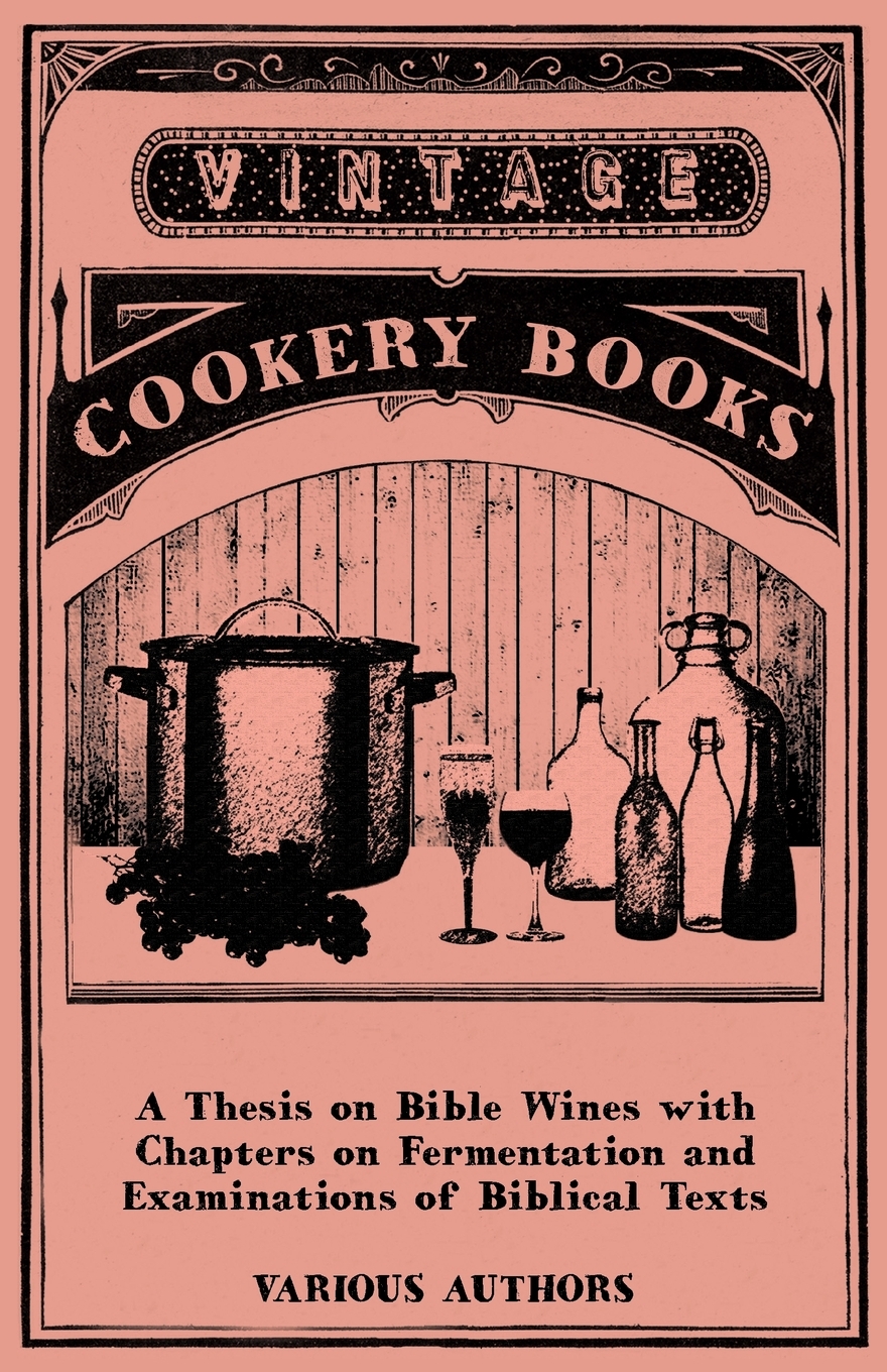 

A Thesis on Bible Wines with Chapters on Fermentation and Examinations of Biblical Texts