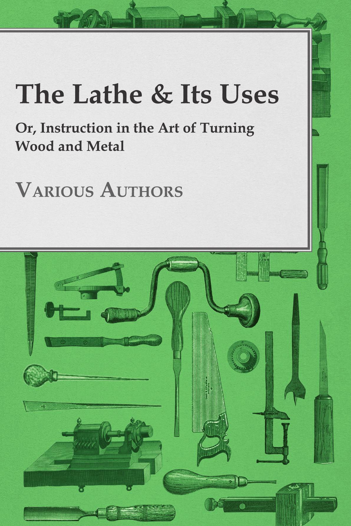 

The Lathe & Its Uses - Or, Instruction in the Art of Turning Wood and Metal