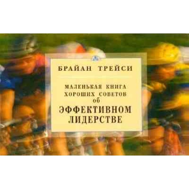 

Об эффективном лидерстве, Маленькая книга хороших советов
