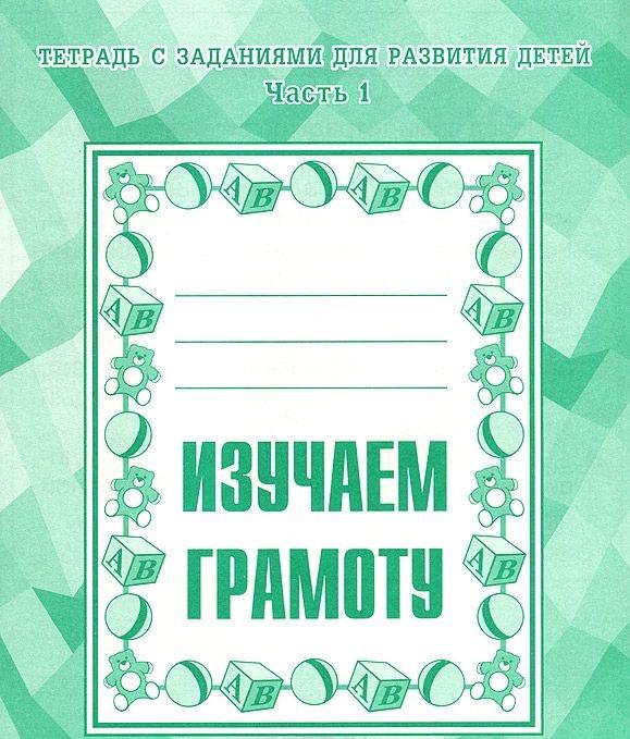 

Рабочая тетрадь с заданиями для развития детей. Изучаем грамоту. Часть 1