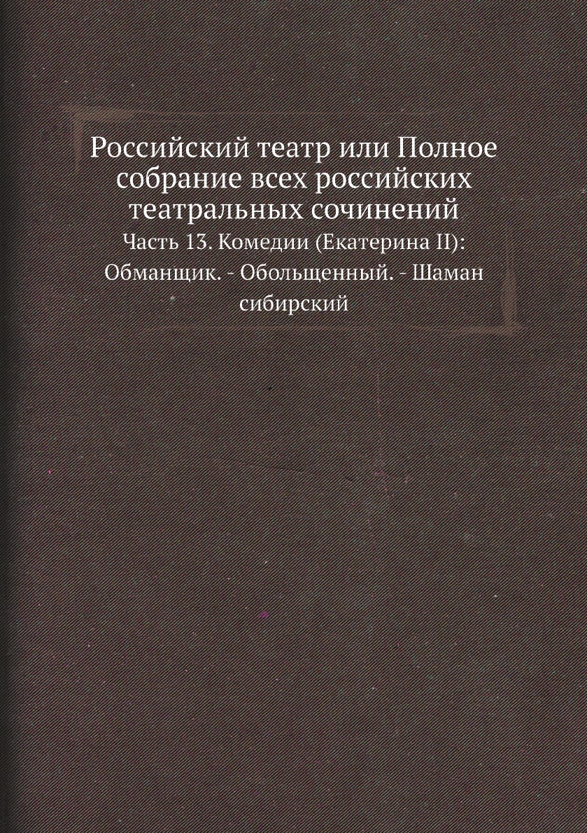 

Российский театр или Полное собрание всех российских театральных сочинений. Часть 13