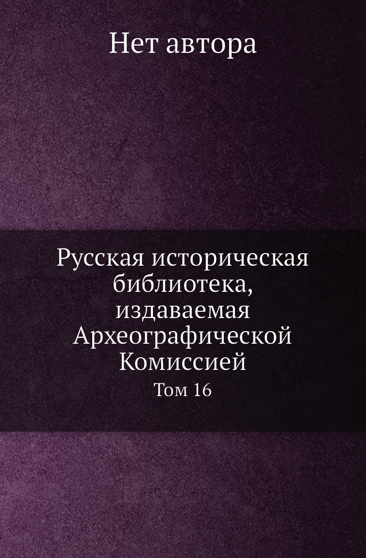 

Книга Русская историческая библиотека, издаваемая Археографической Комиссией. Том 16