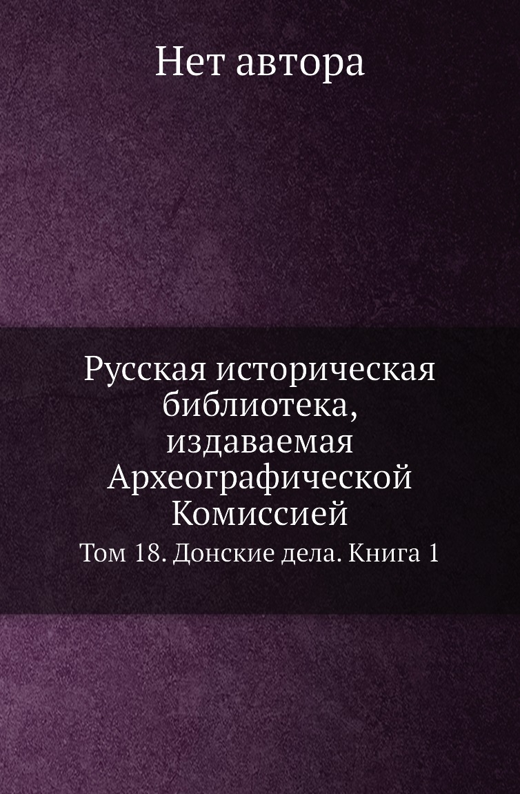 

Русская историческая библиотека, издаваемая Археографической Комиссией. Том 18