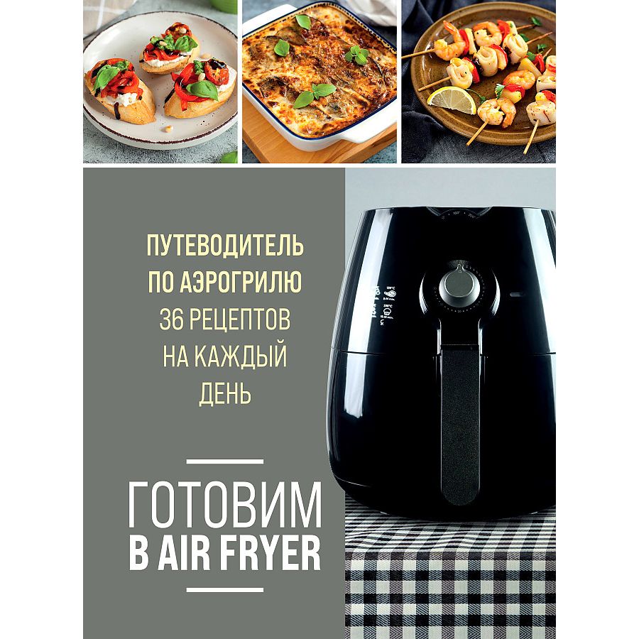 

Готовим в Air Fryer. Путеводитель по аэрогрилю. 36 рецептов на каждый день